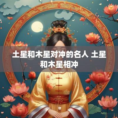土星和木星对冲的名人 土星和木星相冲