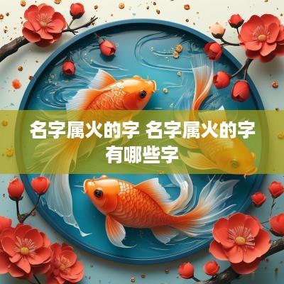 名字属火的字 名字属火的字有哪些字