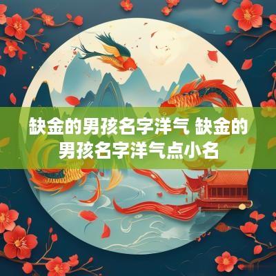 缺金的男孩名字洋气 缺金的男孩名字洋气点小名