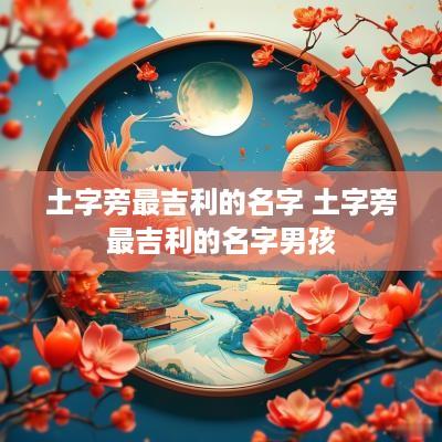 土字旁最吉利的名字 土字旁最吉利的名字男孩