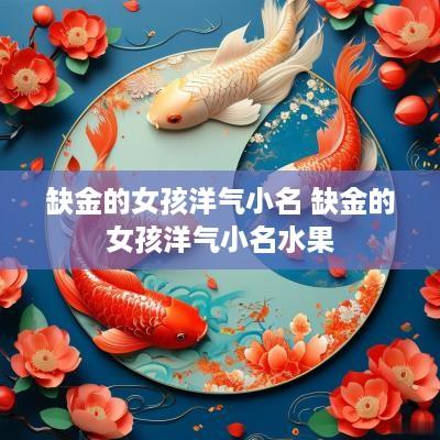 缺金的女孩洋气小名 缺金的女孩洋气小名水果