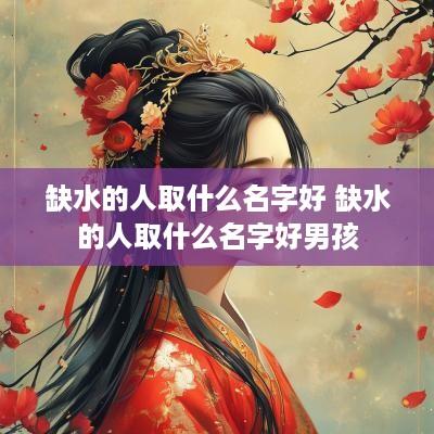 缺水的人取什么名字好 缺水的人取什么名字好男孩