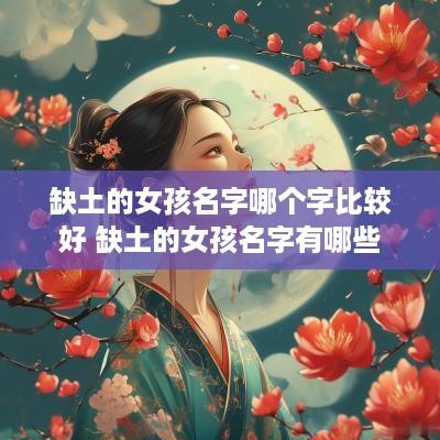 缺土的女孩名字哪个字比较好 缺土的女孩名字有哪些