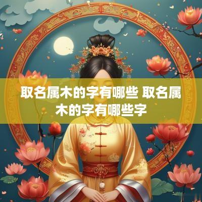 取名属木的字有哪些 取名属木的字有哪些字