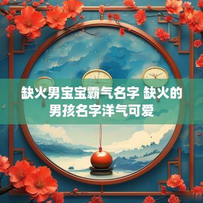 缺火男宝宝霸气名字 缺火的男孩名字洋气可爱