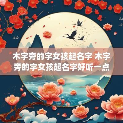 木字旁的字女孩起名字 木字旁的字女孩起名字好听一点