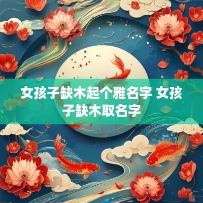 女孩子缺木起个雅名字 女孩子缺木取名字