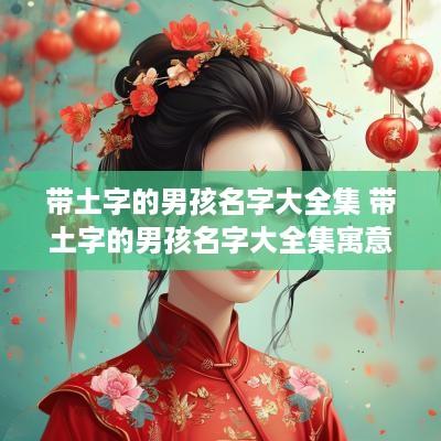 带土字的男孩名字大全集 带土字的男孩名字大全集寓意