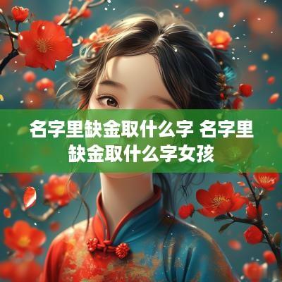 名字里缺金取什么字 名字里缺金取什么字女孩