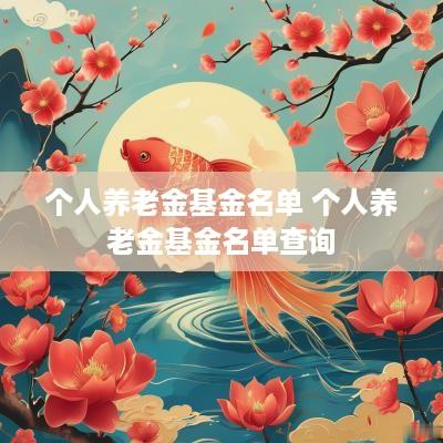 个人养老金基金名单 个人养老金基金名单查询