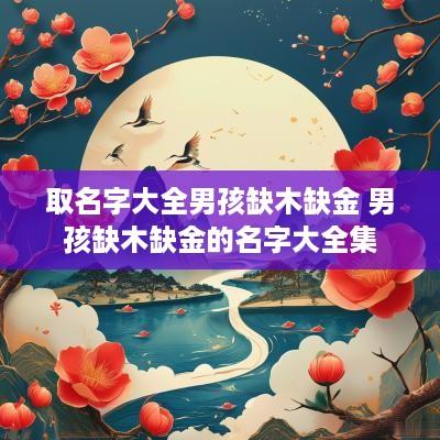 取名字大全男孩缺木缺金 男孩缺木缺金的名字大全集