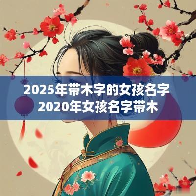 2025年带木字的女孩名字 2025年女孩名字带木