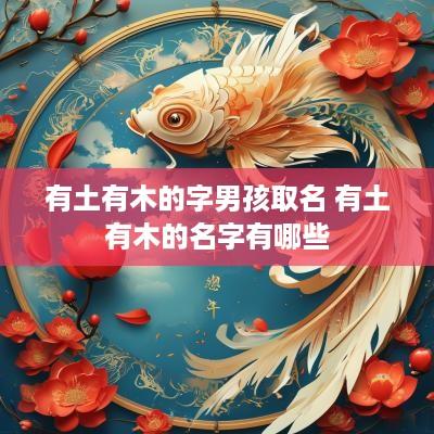 有土有木的字男孩取名 有土有木的名字有哪些
