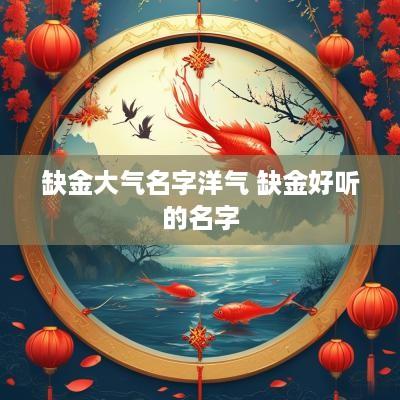 缺金大气名字洋气 缺金好听的名字