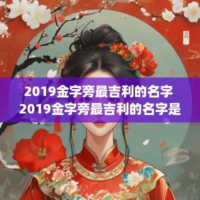 2019金字旁最吉利的名字 2019金字旁最吉利的名字是什么