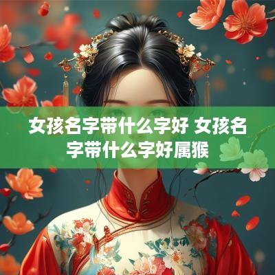 女孩名字带什么字好 女孩名字带什么字好属猴