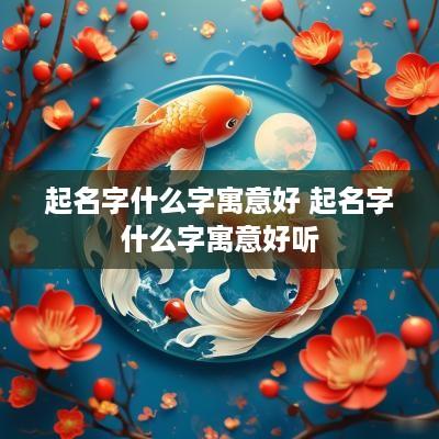 起名字什么字寓意好 起名字什么字寓意好听