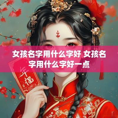 女孩名字用什么字好 女孩名字用什么字好一点