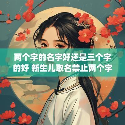 两个字的名字好还是三个字的好 新生儿取名禁止两个字