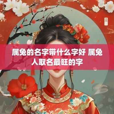 属兔的名字带什么字好 属兔人取名最旺的字