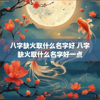 八字缺火取什么名字好 八字缺火取什么名字好一点