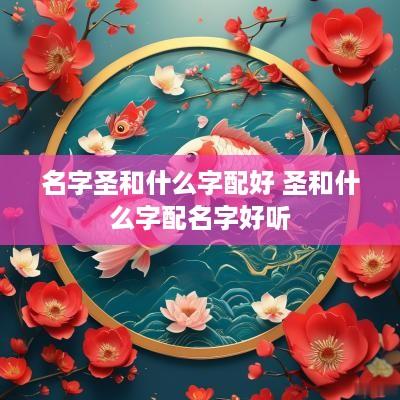 名字圣和什么字配好 圣和什么字配名字好听