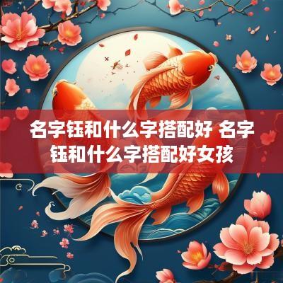 名字钰和什么字搭配好 名字钰和什么字搭配好女孩