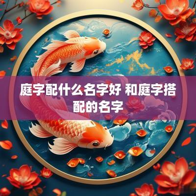 庭字配什么名字好 和庭字搭配的名字