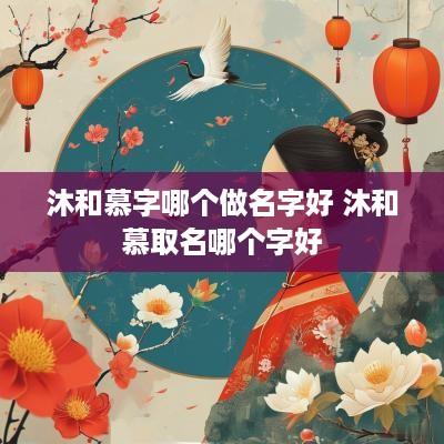 沐和慕字哪个做名字好 沐和慕取名哪个字好