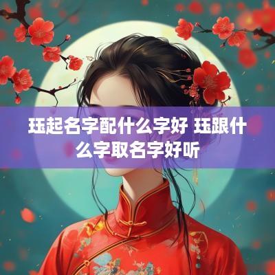珏起名字配什么字好 珏跟什么字取名字好听