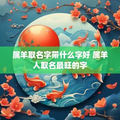 属羊取名字带什么字好 属羊人取名最旺的字