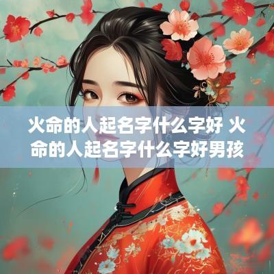 火命的人起名字什么字好 火命的人起名字什么字好男孩