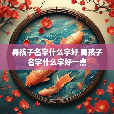 男孩子名字什么字好 男孩子名字什么字好一点