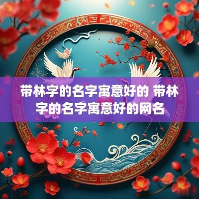 带林字的名字寓意好的 带林字的名字寓意好的网名