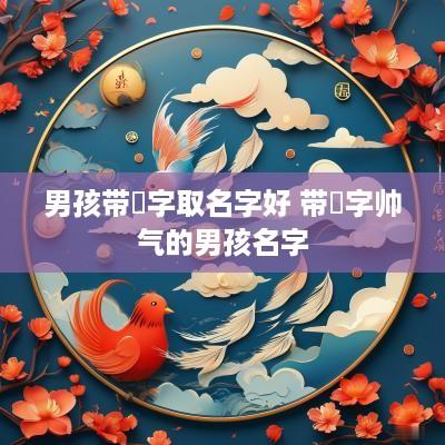 男孩带晞字取名字好 带晞字帅气的男孩名字