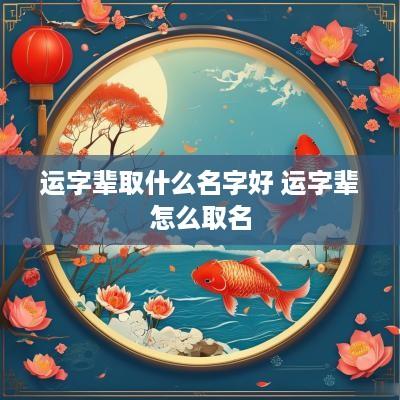 运字辈取什么名字好 运字辈怎么取名