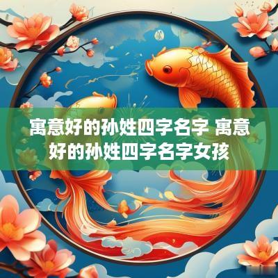 寓意好的孙姓四字名字 寓意好的孙姓四字名字女孩