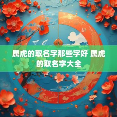 属虎的取名字那些字好 属虎的取名字大全