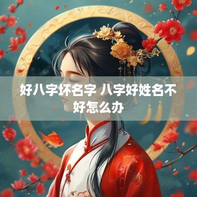 好八字坏名字 八字好姓名不好怎么办
