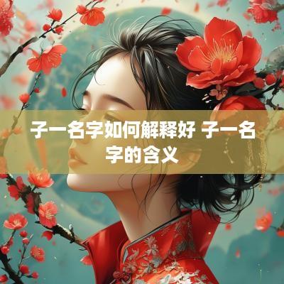 子一名字如何解释好 子一名字的含义