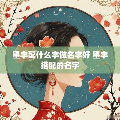 墨字配什么字做名字好 墨字搭配的名字