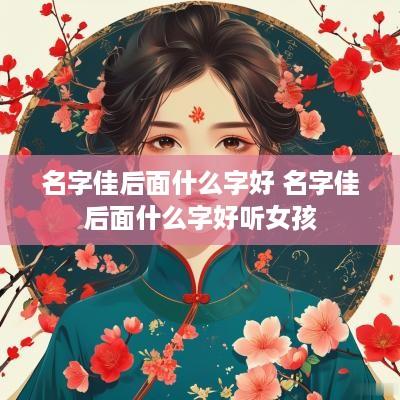 名字佳后面什么字好 名字佳后面什么字好听女孩