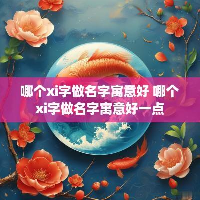哪个xi字做名字寓意好 哪个xi字做名字寓意好一点
