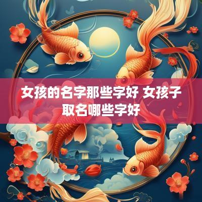 女孩的名字那些字好 女孩子取名哪些字好