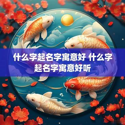 什么字起名字寓意好 什么字起名字寓意好听