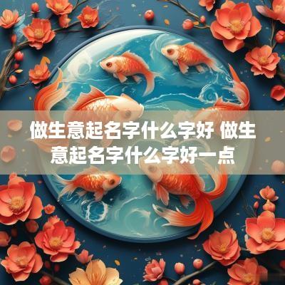 做生意起名字什么字好 做生意起名字什么字好一点