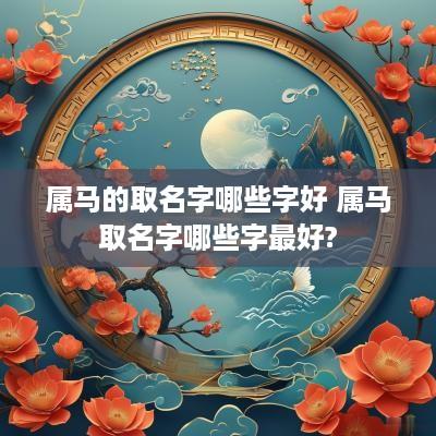 属马的取名字哪些字好 属马取名字哪些字最好?