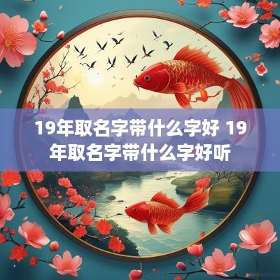 19年取名字带什么字好 19年取名字带什么字好听