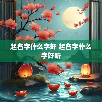起名字什么字好 起名字什么字好听