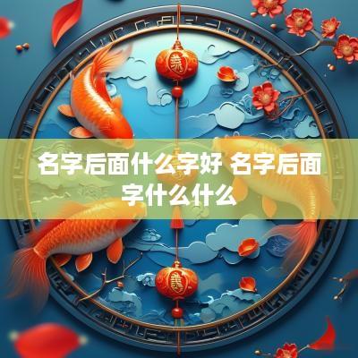 名字后面什么字好 名字后面字什么什么